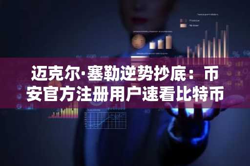 迈克尔·塞勒逆势抄底：币安官方注册用户速看比特币增持策略