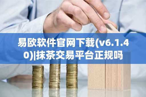 易欧软件官网下载(v6.1.40)|抹茶交易平台正规吗