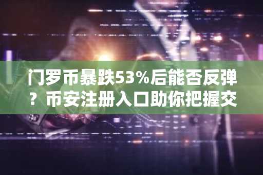 门罗币暴跌53%后能否反弹？币安注册入口助你把握交易时机