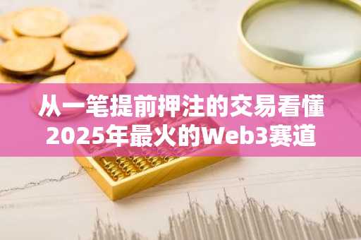 从一笔提前押注的交易看懂2025年最火的Web3赛道：预测市场