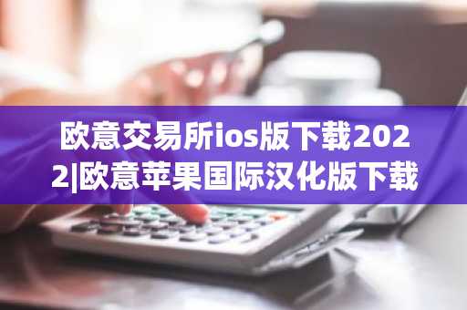 欧意交易所ios版下载2022|欧意苹果国际汉化版下载