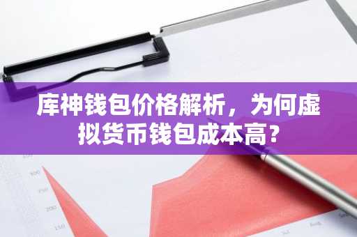 库神钱包价格解析，为何虚拟货币钱包成本高？