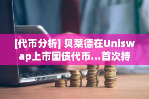 [代币分析] 贝莱德在Uniswap上市国债代币…首次持有DeFi代币