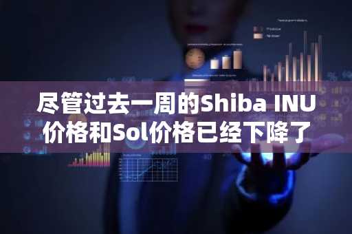 尽管过去一周的Shiba INU价格和Sol价格已经下降了