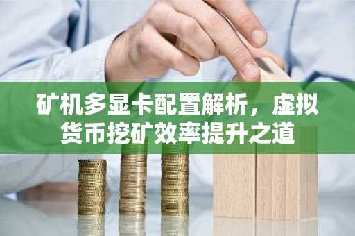 矿机多显卡配置解析，虚拟货币挖矿效率提升之道