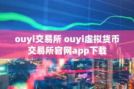 ouyi交易所 ouyi虚拟货币交易所官网app下载