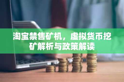 淘宝禁售矿机，虚拟货币挖矿解析与政策解读