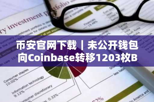 币安官网下载｜未公开钱包向Coinbase转移1203枚BTC，链上信号预示市场波动