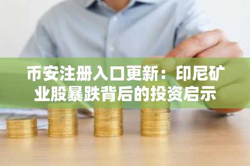 币安注册入口更新：印尼矿业股暴跌背后的投资启示