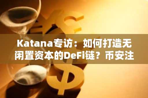 Katana专访：如何打造无闲置资本的DeFi链？币安注册即享生态入口