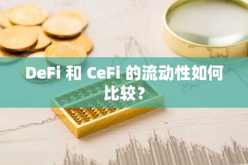 DeFi 和 CeFi 的流动性如何比较？