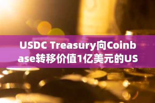 USDC Treasury向Coinbase转移价值1亿美元的USDC