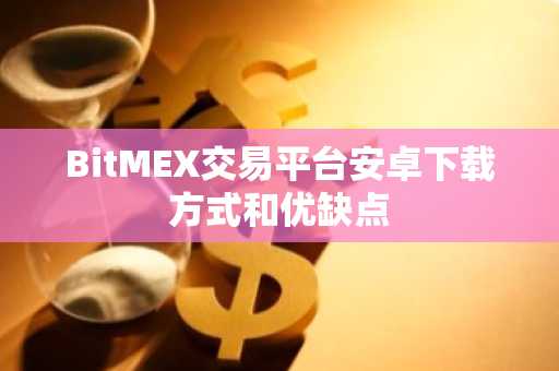 BitMEX交易平台安卓下载方式和优缺点