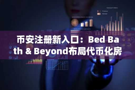 币安注册新入口：Bed Bath & Beyond布局代币化房地产