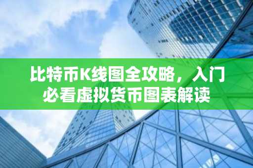 比特币K线图全攻略，入门必看虚拟货币图表解读