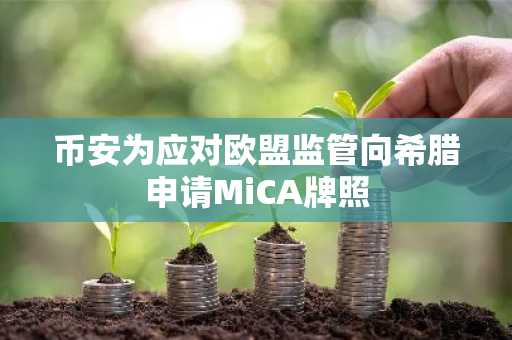 币安为应对欧盟监管向希腊申请MiCA牌照