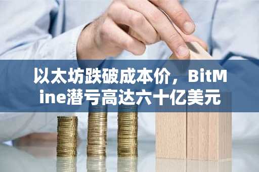 以太坊跌破成本价，BitMine潜亏高达六十亿美元
