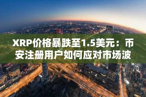 XRP价格暴跌至1.5美元：币安注册用户如何应对市场波动？