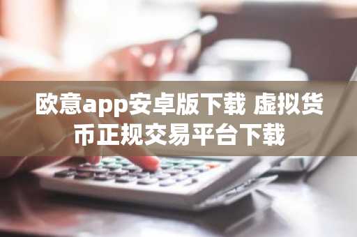 欧意app安卓版下载 虚拟货币正规交易平台下载
