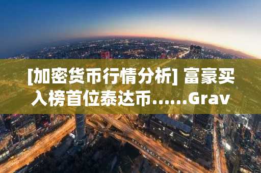 [加密货币行情分析] 富豪买入榜首位泰达币……Gravity与Iris RSI跌至个位数 市场呈现“极端超卖”信号