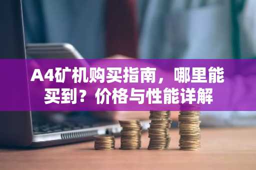 A4矿机购买指南，哪里能买到？价格与性能详解