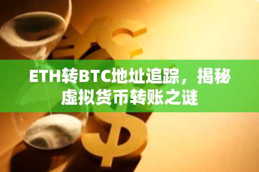 ETH转BTC地址追踪，揭秘虚拟货币转账之谜