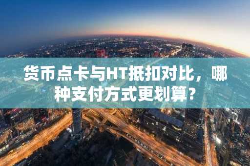 货币点卡与HT抵扣对比，哪种支付方式更划算？