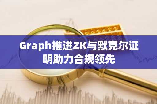 Graph推进ZK与默克尔证明助力合规领先