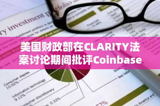 美国财政部在CLARITY法案讨论期间批评Coinbase