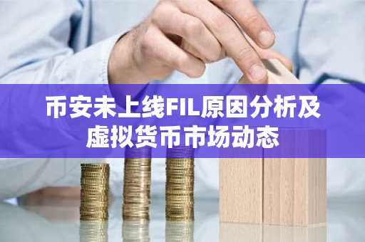 币安未上线FIL原因分析及虚拟货币市场动态