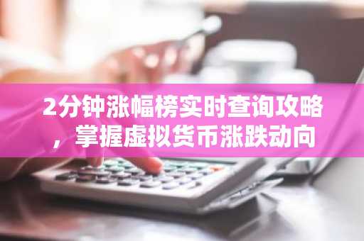 2分钟涨幅榜实时查询攻略,掌握虚拟货币涨跌动向