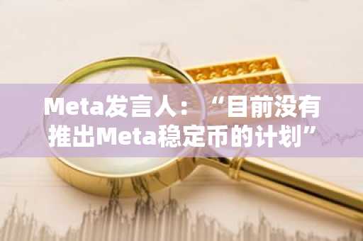 Meta发言人：“目前没有推出Meta稳定币的计划”