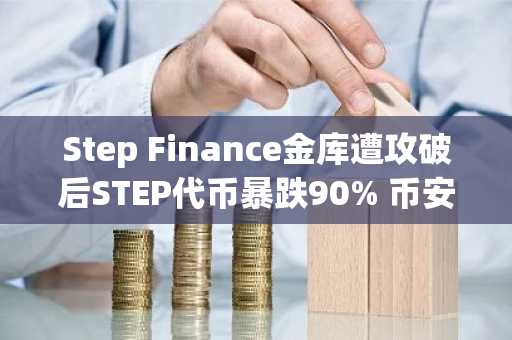 Step Finance金库遭攻破后STEP代币暴跌90% 币安用户可快速查看实时行情与安全预警