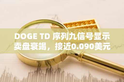 DOGE TD 序列九信号显示卖盘衰竭，接近0.090美元