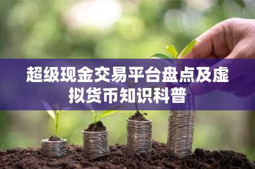 超级现金交易平台盘点及虚拟货币知识科普