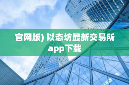 官网版) 以态坊最新交易所app下载