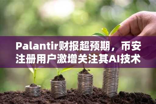 Palantir财报超预期，币安注册用户激增关注其AI技术布局
