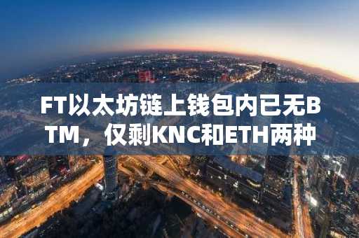 FT以太坊链上钱包内已无BTM，仅剩KNC和ETH两种代币