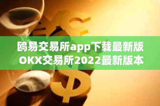 鸥易交易所app下载最新版 OKX交易所2022最新版本v6.0.26