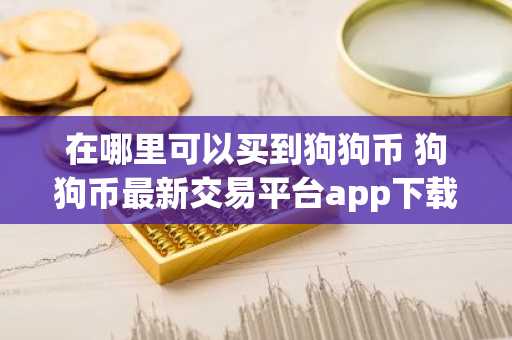 在哪里可以买到狗狗币 狗狗币最新交易平台app下载