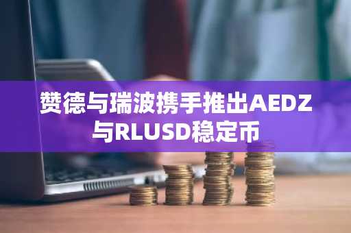 赞德与瑞波携手推出AEDZ与RLUSD稳定币