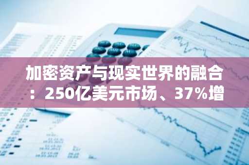 加密资产与现实世界的融合：250亿美元市场、37%增长与机构资金涌入