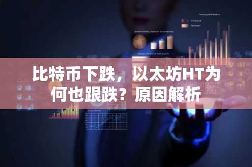 比特币下跌，以太坊HT为何也跟跌？原因解析