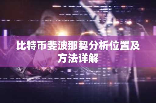 比特币斐波那契分析位置及方法详解