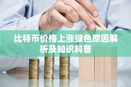 比特币价格上涨绿色原因解析及知识科普